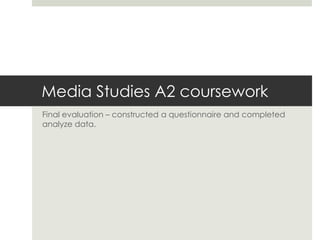 Media Studies A2 coursework Final evaluation – constructed a questionnaire and completed analyze data.  