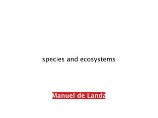 species and ecosystems




  Manuel de Landa
 