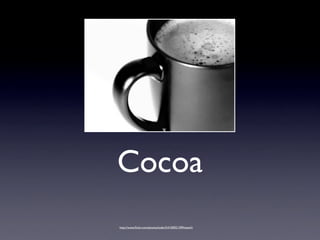 Cocoa
http://www.ﬂickr.com/photos/luder5/4100921399/sizes/l/
 
