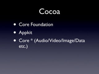 Cocoa
•   Core Foundation
•   Appkit
•   Core * (Audio/Video/Image/Data
    etc.)
 