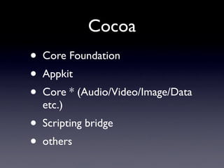 Cocoa
•   Core Foundation
•   Appkit
•   Core * (Audio/Video/Image/Data
    etc.)
•   Scripting bridge
•   others
 