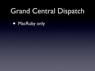 Grand Central Dispatch
•   MacRuby only
 