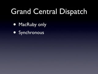 Grand Central Dispatch
•   MacRuby only
•   Synchronous
 