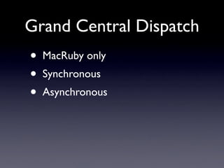 Grand Central Dispatch
•   MacRuby only
•   Synchronous
•   Asynchronous
 
