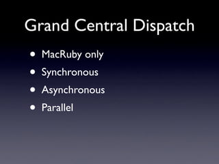 Grand Central Dispatch
•   MacRuby only
•   Synchronous
•   Asynchronous
•   Parallel
 