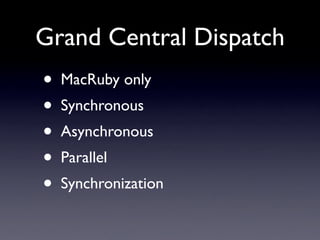 Grand Central Dispatch
•   MacRuby only
•   Synchronous
•   Asynchronous
•   Parallel
•   Synchronization
 