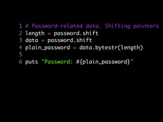 1   # Password-related data. Shifting pointers
2   length = password.shift
3   data = password.shift
4   plain_password = data.bytestr(length)
5
6   puts "Password: #{plain_password}"
 