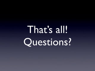 That’s all!
Questions?
 