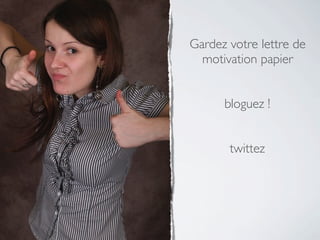 Gardez votre lettre de
  motivation papier


      bloguez !


       twittez
 