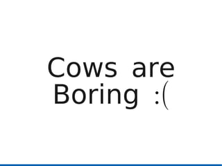 Cows are
Boring :(
 