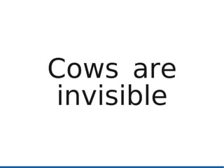 Cows are
invisible
 