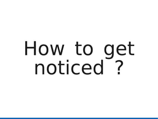 How to get
 noticed ?
 