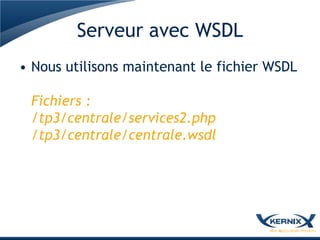 Serveur avec WSDL
• Nous utilisons maintenant le fichier WSDL

 Fichiers :
 /tp3/centrale/services2.php
 /tp3/centrale/centrale.wsdl
 