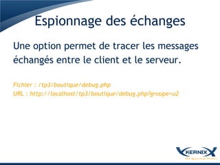 Espionnage des échanges
Une option permet de tracer les messages
échangés entre le client et le serveur.

Fichier : /tp3/boutique/debug.php
URL : http://localhost/tp3/boutique/debug.php?groupe=u2
 