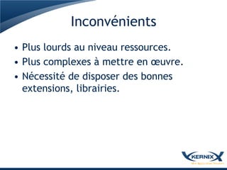 Inconvénients
• Plus lourds au niveau ressources.
• Plus complexes à mettre en œuvre.
• Nécessité de disposer des bonnes
  extensions, librairies.
 