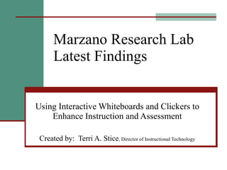 Marzano Research Lab  Latest Findings Using Interactive Whiteboards and Clickers to Enhance Instruction and Assessment Created by:  Terri A. Stice , Director of Instructional Technology 