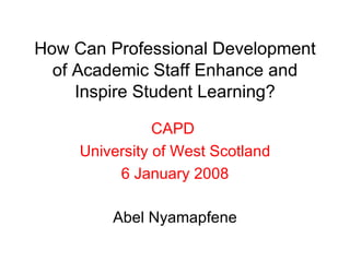 How Can Professional Development of Academic Staff Enhance and Inspire Student Learning? Abel Nyamapfene CAPD  University of West Scotland 6 January 2008 