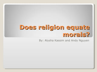 Does religion equate morals? By: Alysha Kassim and Andy Nguyen 