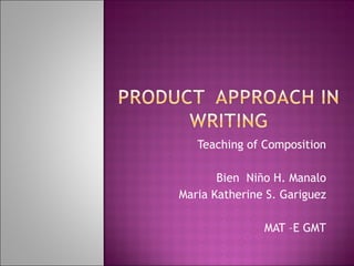 Teaching of Composition Bien  Niño H. Manalo Maria Katherine S. Gariguez MAT –E GMT 