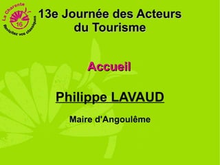 13e Journée des Acteurs
      du Tourisme


       Accueil

  Philippe LAVAUD
    Maire d'Angoulême
 