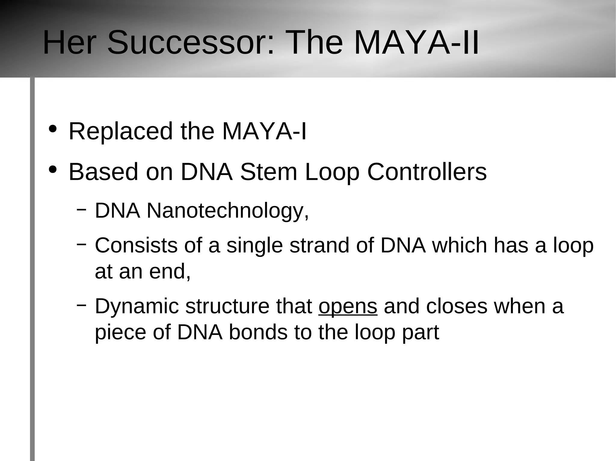 Her Successor: The MAYA-II Replaced the MAYA-I Based on DNA Stem Loop Controllers DNA Nanotechnology, Consists of a single strand of DNA which has a loop at an end, Dynamic structure that opens  and closes when a piece of DNA bonds to the loop part 