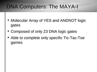 DNA Computers: The MAYA-I Molecular Array of YES and ANDNOT logic gates Composed of only 23 DNA logic gates Able to complete only specific Tic-Tac-Toe games 