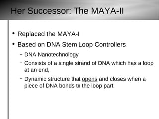 Her Successor: The MAYA-II Replaced the MAYA-I Based on DNA Stem Loop Controllers DNA Nanotechnology, Consists of a single strand of DNA which has a loop at an end, Dynamic structure that opens  and closes when a piece of DNA bonds to the loop part 