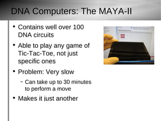 DNA Computers: The MAYA-II Contains well over 100 DNA circuits Able to play any game of Tic- Tac -Toe, not just specific ones Problem: Very slow Can take up to 30 minutes to perform a move Makes it just another proof of concept, not a full application 2143 Web 