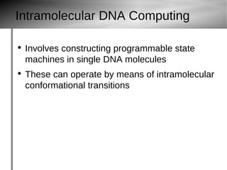 Intramolecular DNA Computing Involves constructing programmable state machines in single DNA molecules These can operate by means of intramolecular conformational transitions 