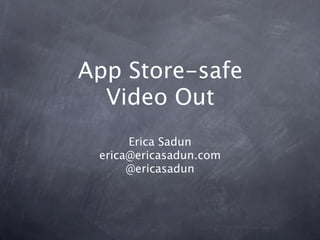App Store-safe
  Video Out
      Erica Sadun
 erica@ericasadun.com
      @ericasadun
 