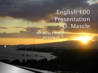 English 100PresentationD. Mascle Ricky L Fraley  M1030436 