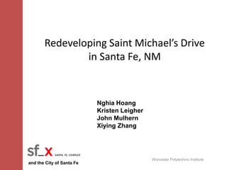 Redeveloping Saint Michael’s Drive in Santa Fe, NM Nghia Hoang Kristen Leigher John Mulhern Xiying Zhang Worcester Polytechnic Institute and the City of Santa Fe 
