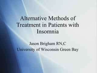 Alternative Methods of Treatment in Patients with Insomnia Jason Brigham RN,C University of Wisconsin Green Bay 