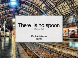 http://www.ﬂickr.com/photos/stuckincustoms




                                    There is no spoon
                                               iPhone vs. iPad




                                             Paul Ardeleanu
                                                 @pardel




  Aut viam inveniam aut
         faciam
 