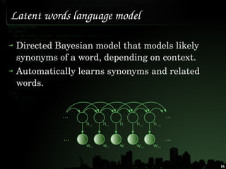 Latent words language model

 Directed Bayesian model that models likely 
 synonyms of a word, depending on context.
 Auto...