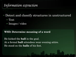 Information extraction

 Detect and classify structures in unstructured 
   Text 
   Images / video


WSD: Determine meani...