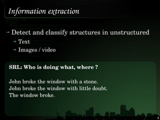 Information extraction

 Detect and classify structures in unstructured 
   Text 
   Images / video


SRL: Who is doing wh...