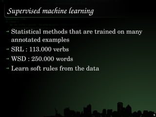 Supervised machine learning

 Statistical methods that are trained on many 
 annotated examples
 SRL : 113.000 verbs
 WSD ...