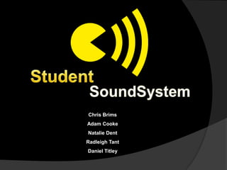 Student SoundSystem Chris Brims Adam Cooke Natalie Dent RadleighTant Daniel Titley 