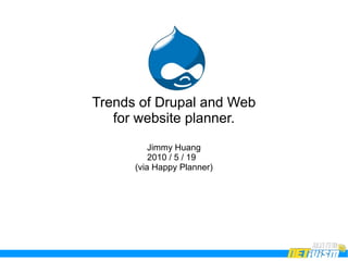 Trends of Drupal and Web
   for website planner.
          Jimmy Huang
          2010 / 5 / 19
      (via Happy Planner)
 