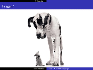 7. Wrap Up


Fragen?




          Sven Pﬂeiderer   Scala - A Scalable Language
 