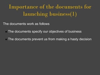 Importance of the documents for
       launching business(1)
The documents work as follows

   The documents specify our objectives of business

   The documents prevent us from making a hasty decision
 
