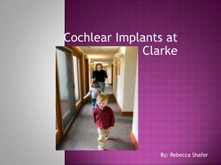 Cochlear Implants at Clarke  By: Rebecca Shafer 
