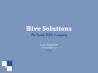 Hive Solutions
 An  SaaS  R&D  Company


      Luís  Martinho
      lmartinho@hive.pt
           2010
 