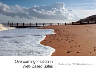 Overcoming Friction in
                         Caelen King, CEO RevaHealth.com
    Web Based Sales
 