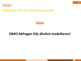 68
DB4O
Komplexere DSL für SODA Queries (1/8)



                        Idee

    DB4O Abfragen SQL-ähnlich modellieren!
 