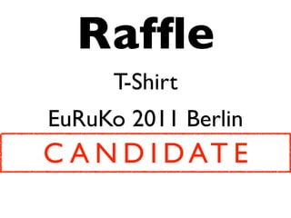 Raffle
T-Shirt
EuRuKo 2011 Berlin
C A N D I D AT E