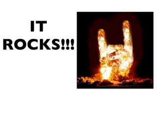 IT
ROCKS!!!