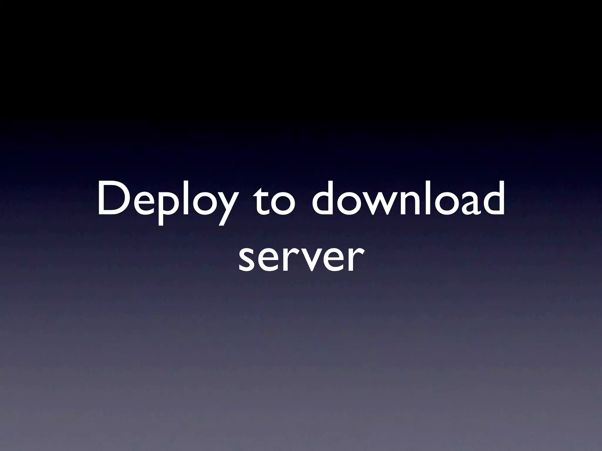 Deploy to download
server