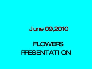 June 09,2010 FLOWERS PRESENTATION 